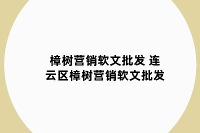 樟树营销软文批发 连云区樟树营销软文批发